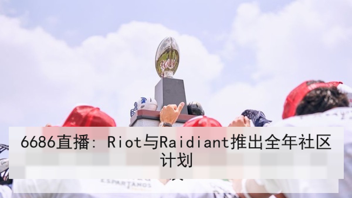 6686直播: Riot与Raidiant推出全年社区计划 6686直播: Riot与Raidiant推出全年社区计划