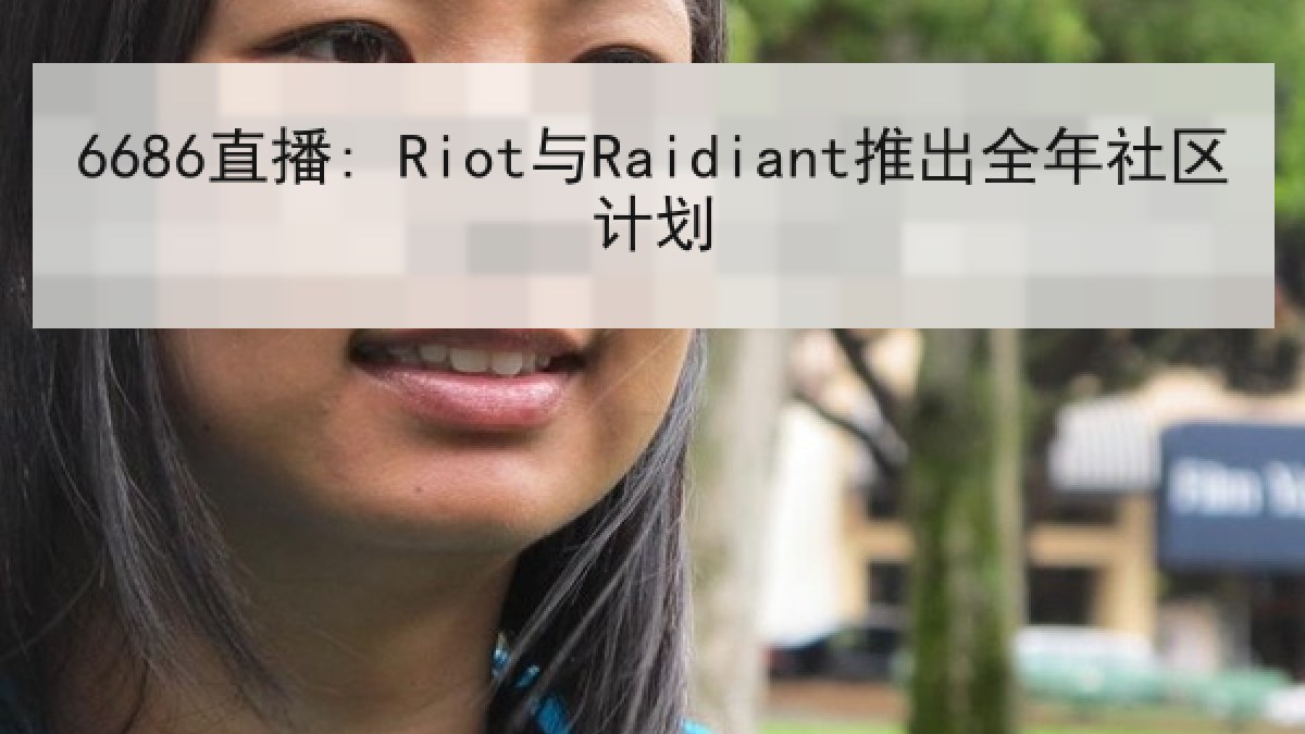 6686直播: Riot与Raidiant推出全年社区计划