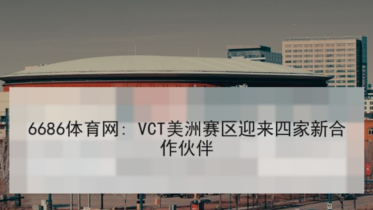 6686体育网: VCT美洲赛区迎来四家新合作伙伴