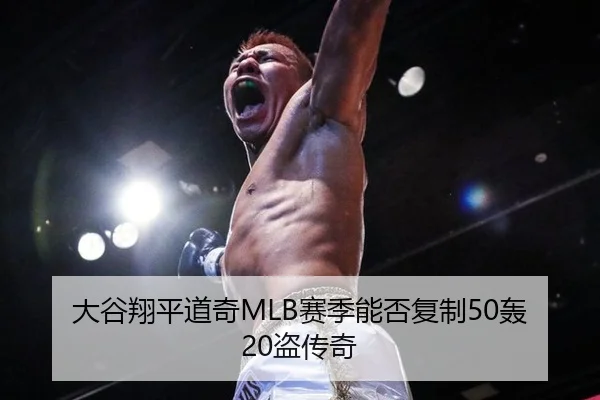 大谷翔平道奇MLB赛季能否复制50轰20盗传奇