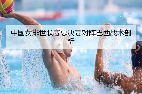 中国女排世联赛总决赛对阵巴西战术剖析