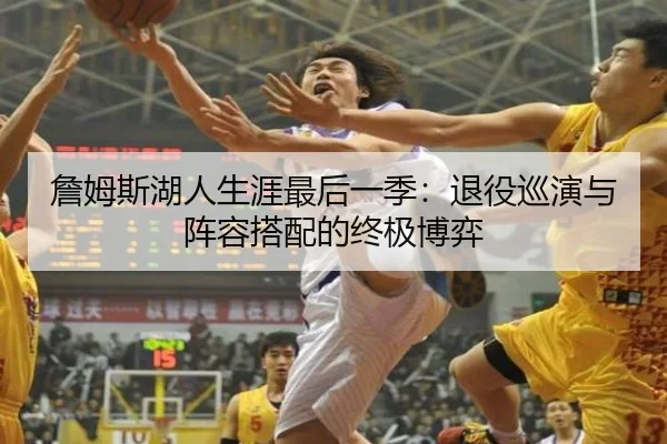 詹姆斯湖人生涯最后一季：退役巡演与阵容搭配的终极博弈
