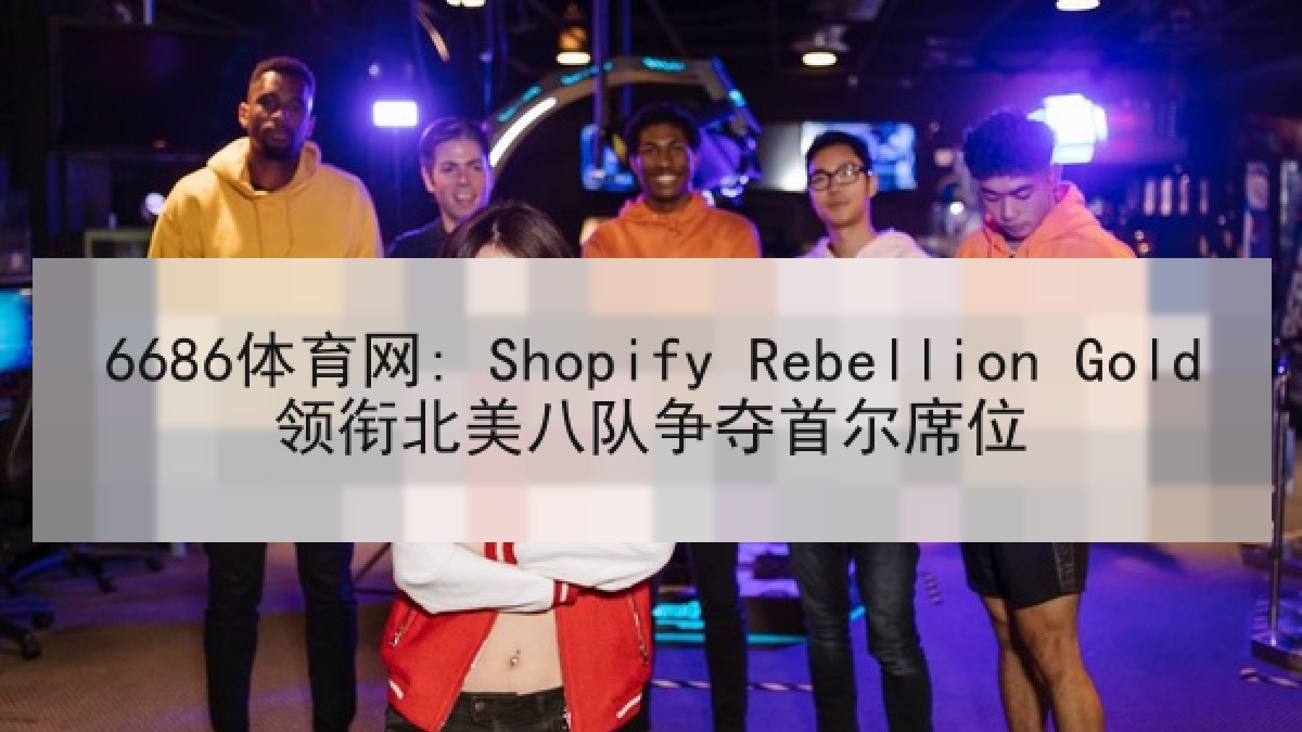 6686体育网: Shopify Rebellion Gold领衔北美八队争夺首尔席位