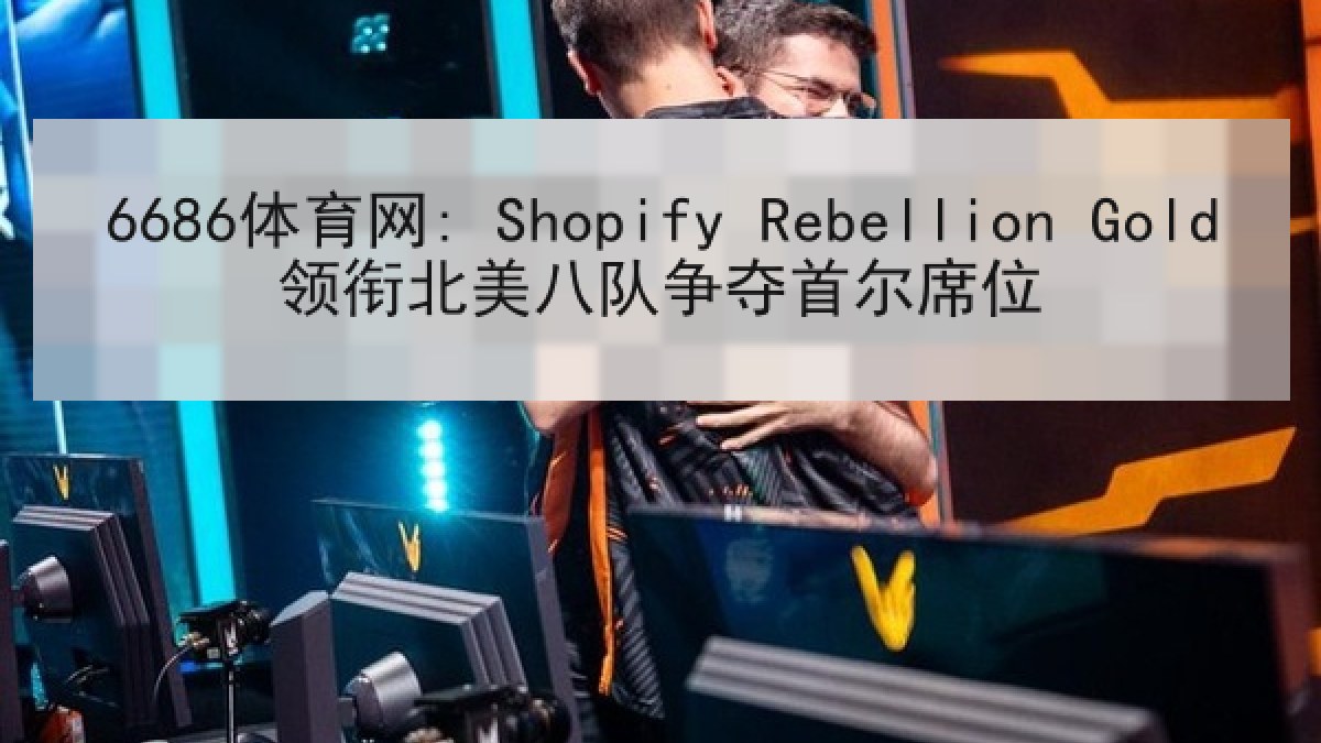6686体育网: Shopify Rebellion Gold领衔北美八队争夺首尔席位