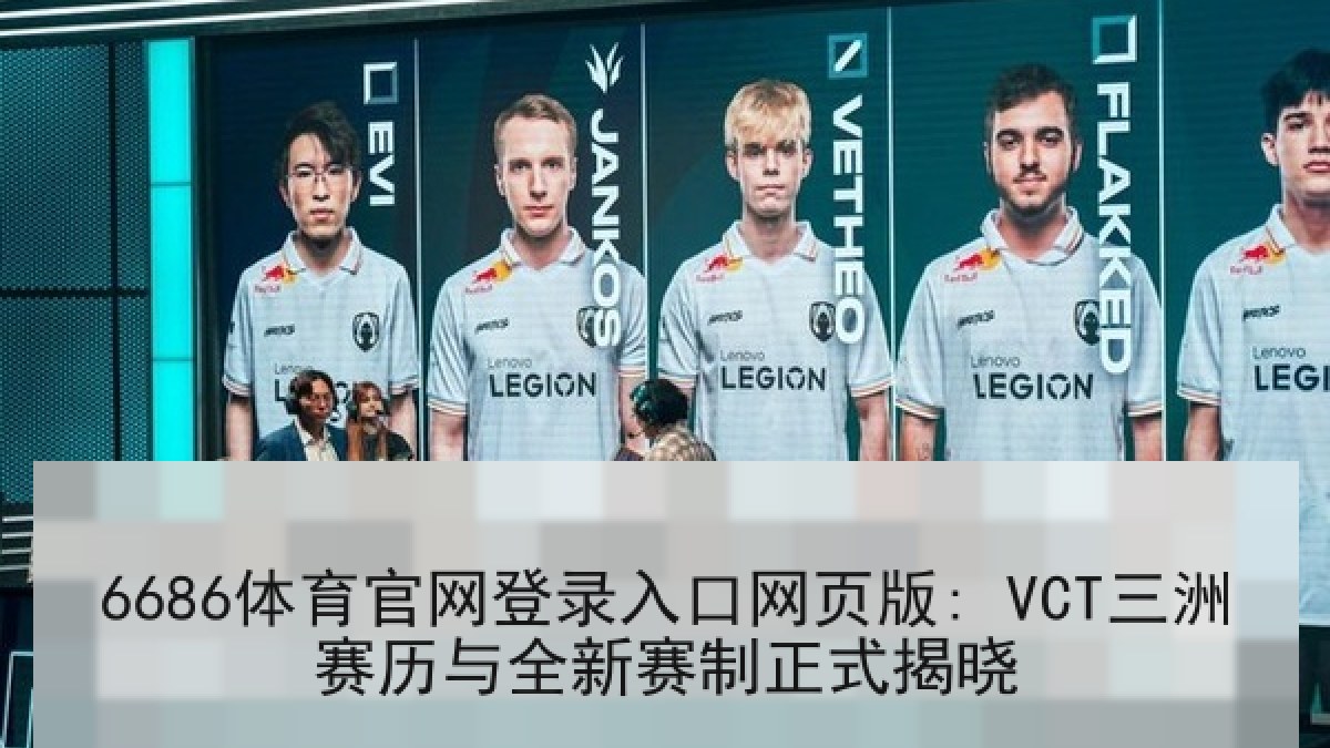 6686体育官网登录入口网页版: VCT三洲赛历与全新赛制正式揭晓 6686体育官网登录入口网页版: VCT三洲赛历与全新赛制正式揭晓