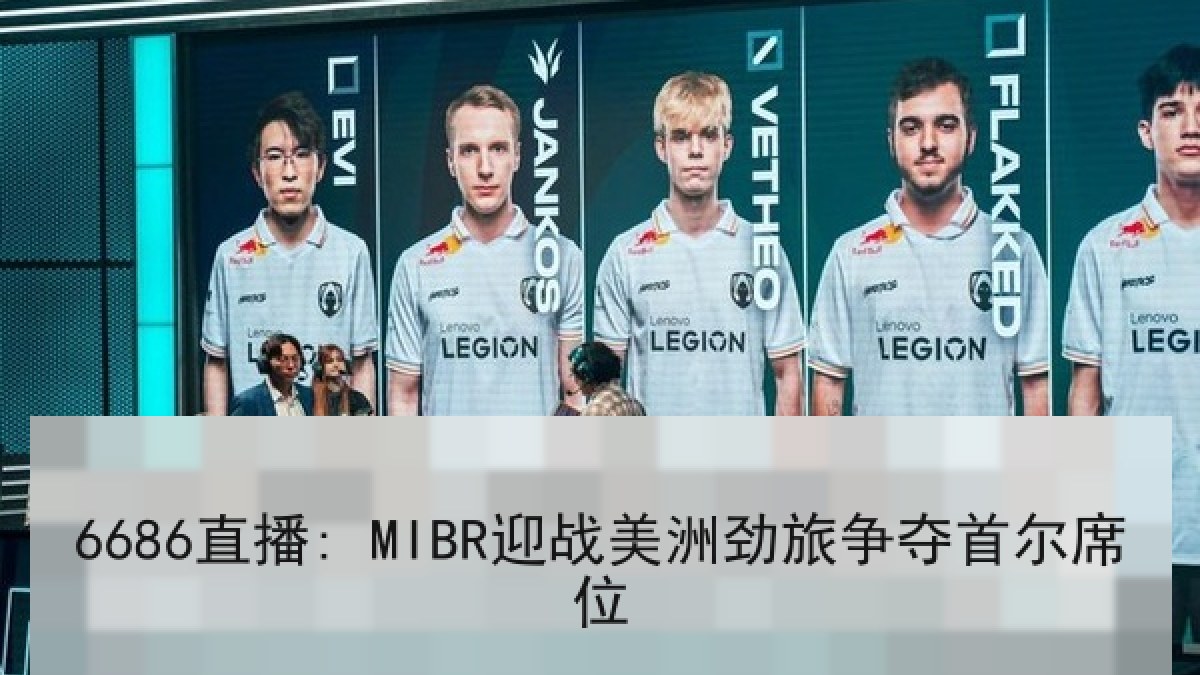 6686直播: MIBR迎战美洲劲旅争夺首尔席位