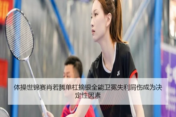体操世锦赛肖若腾单杠摘银全能卫冕失利肩伤成为决定性因素