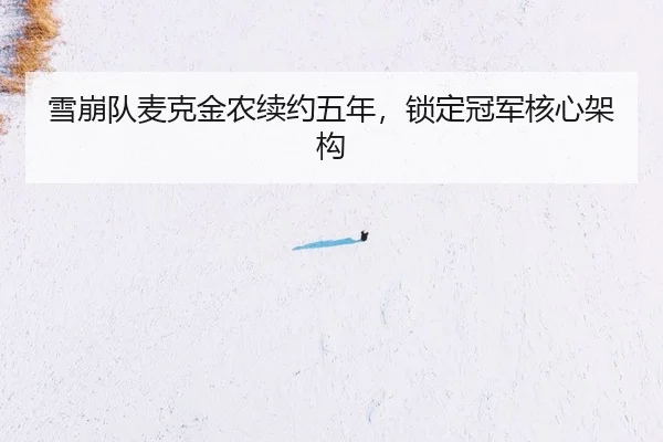 雪崩队麦克金农续约五年，锁定冠军核心架构