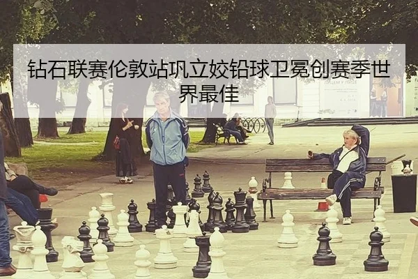 zuan-shi-lian-sai-lun-dun-zhan-gong-li-jiao-qian-qiu-wei-mian-chuang-sai-ji-shi-jie-zui-jia-3-315.jpg