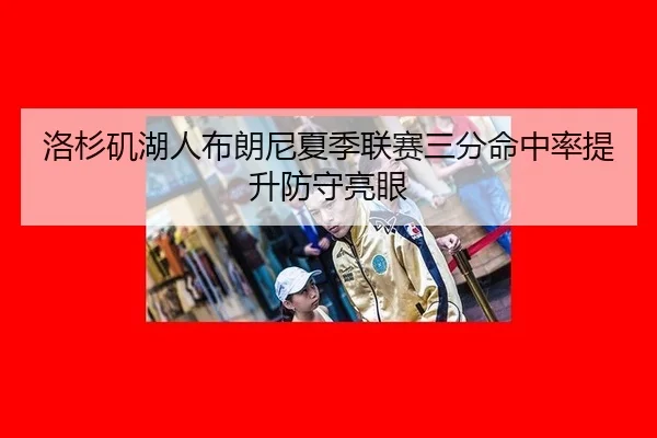 洛杉矶湖人布朗尼夏季联赛三分命中率提升防守亮眼
