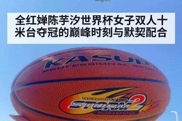 全红婵陈芋汐世界杯女子双人十米台夺冠的巅峰时刻与默契配合