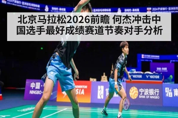 北京马拉松2026前瞻 何杰冲击中国选手最好成绩赛道节奏对手分析