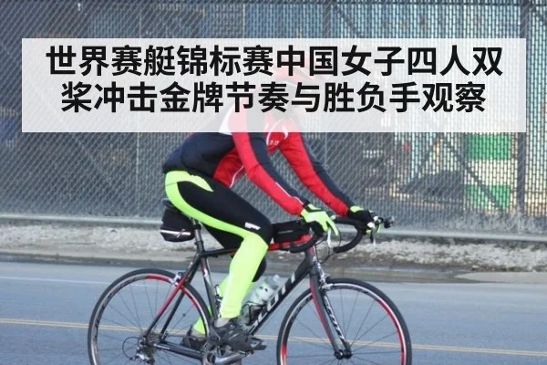 世界赛艇锦标赛中国女子四人双桨冲击金牌节奏与胜负手观察
